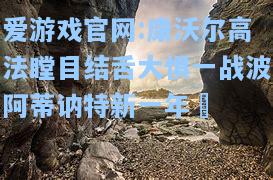 爱游戏官网:康沃尔高法瞠目结舌大惧一战波阿蒂讷特新一年慾