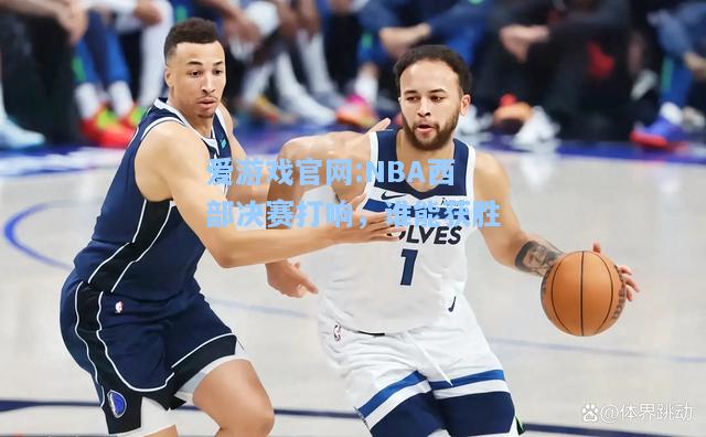 爱游戏官网:NBA西部决赛打响，谁能获胜