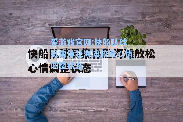 爱游戏官网:快船队球员集体赴海滩放松心情调整状态